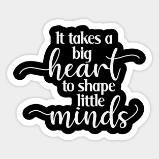 It Takes a Big Heart to Shape Little Minds Sticker